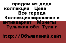 продам из деда коллекции › Цена ­ 100 - Все города Коллекционирование и антиквариат » Монеты   . Тульская обл.,Тула г.